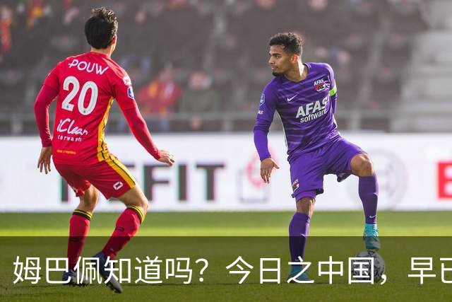 姆巴佩知道吗？今日之中国，早已不是百年前任人轻慢的模样