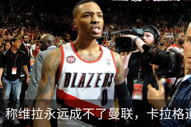 称维拉永远成不了曼联，卡拉格道歉：用词笨拙且错误