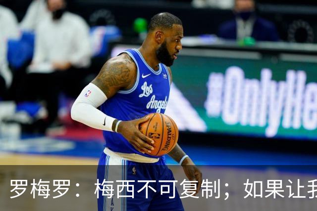 罗梅罗：梅西不可复制；如果让我选我会把10号球衣交给小蜘蛛